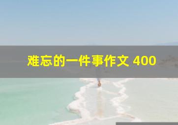 难忘的一件事作文 400